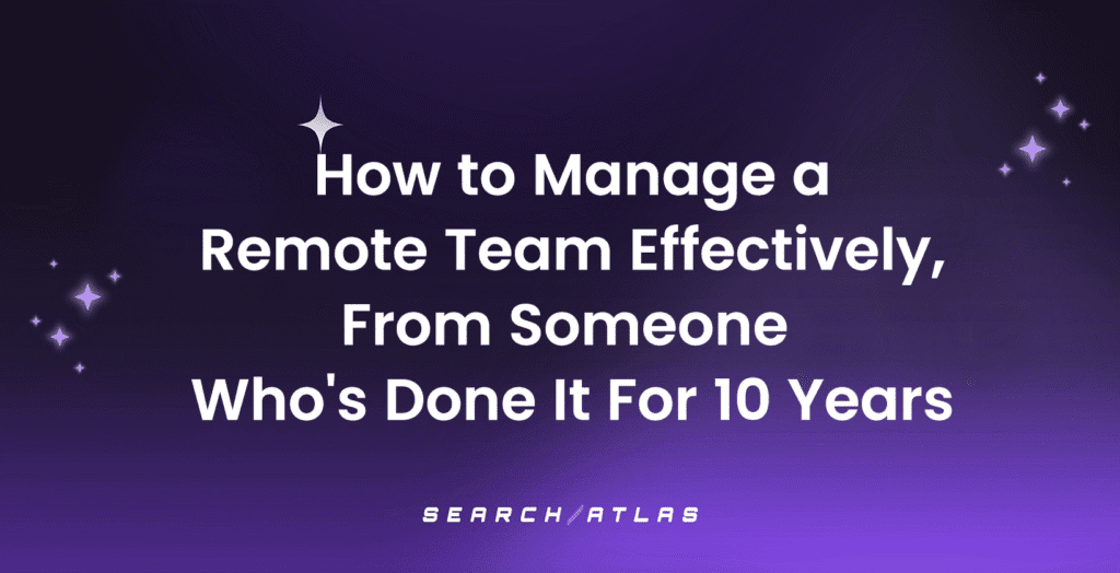 How to Manage a Remote Team Effectively, From Someone Who's Done It For 10 Years