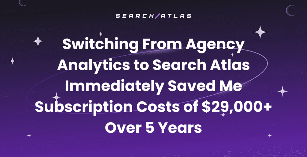 Switching From Agency Analytics to Search Atlas Immediately Saved Me Subscription Costs of $29,000+ Over 5 Years